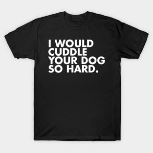 I Would Cuddle Your Dog So Hard T-Shirt